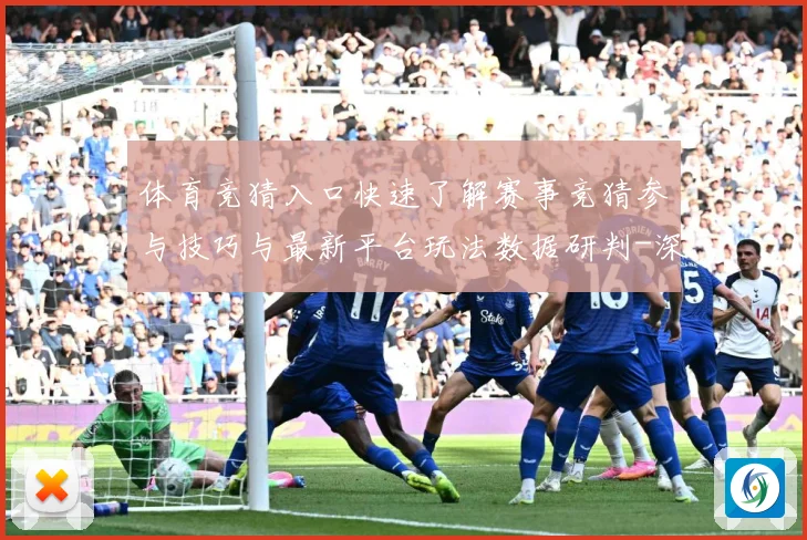 体育竞猜入口快速了解赛事竞猜参与技巧与最新平台玩法数据研判-深度解析