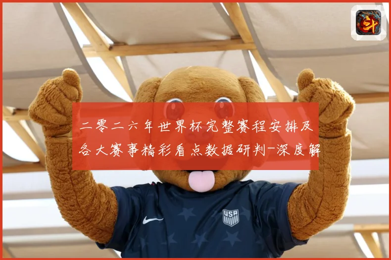 二零二六年世界杯完整赛程安排及各大赛事精彩看点数据研判-深度解析