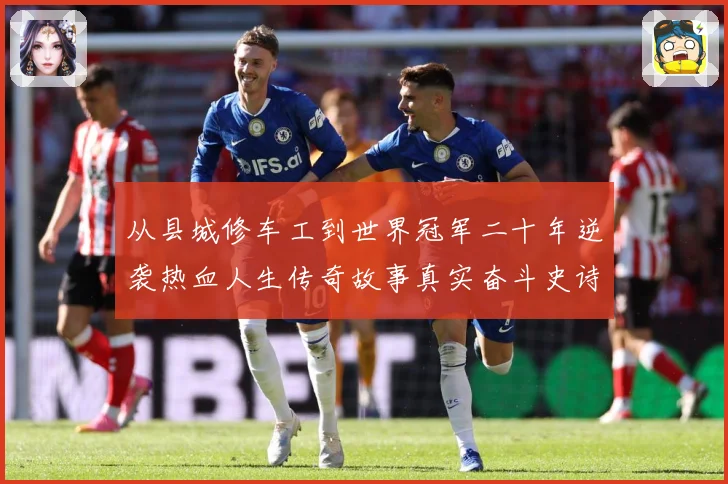 从县城修车工到世界冠军二十年逆袭热血人生传奇故事真实奋斗史诗成长观察-深度解析