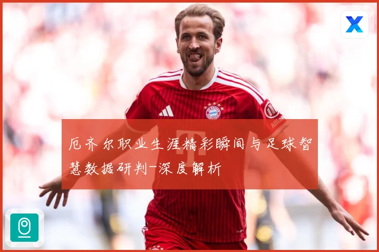 厄齐尔职业生涯精彩瞬间与足球智慧数据研判-深度解析