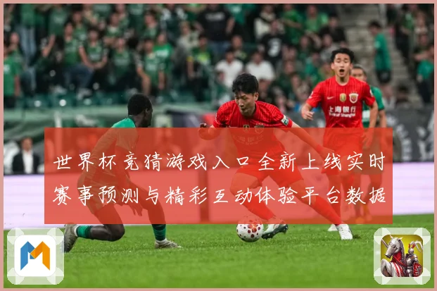 世界杯竞猜游戏入口全新上线实时赛事预测与精彩互动体验平台数据研判-深度解析