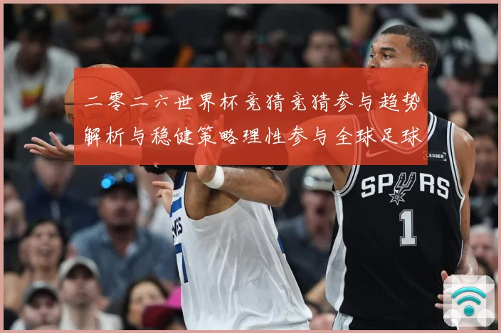 二零二六世界杯竞猜竞猜参与趋势解析与稳健策略理性参与全球足球数据研判-深度解析