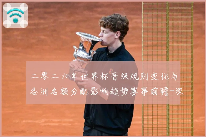 二零二六年世界杯晋级规则变化与各洲名额分配影响趋势赛事前瞻-深度解析