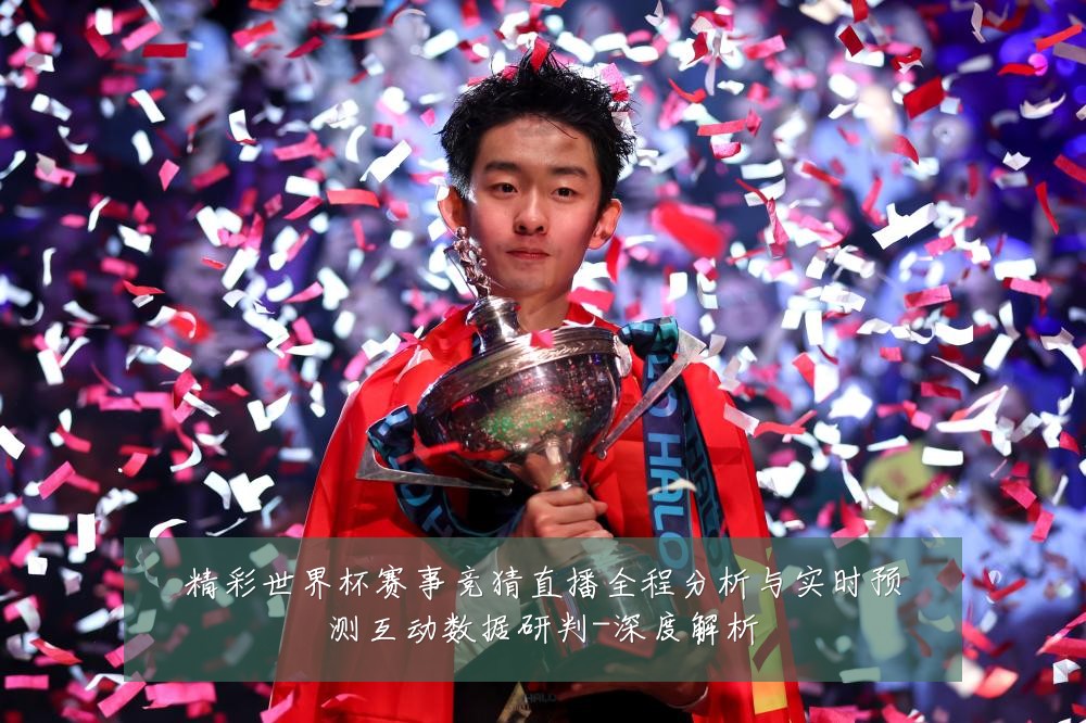 精彩世界杯赛事竞猜直播全程分析与实时预测互动数据研判-深度解析