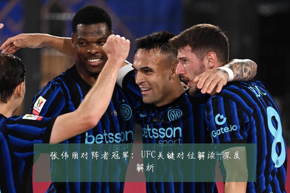 张伟丽对阵者冠军:UFC关键对位解读-深度解析