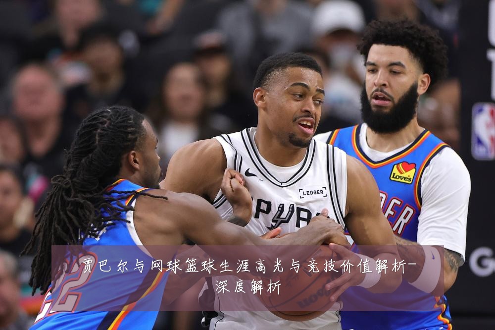 贾巴尔与网球篮球生涯高光与竞技价值解析-深度解析