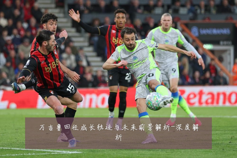 万吉鲁田径成长轨迹与未来前景解析-深度解析